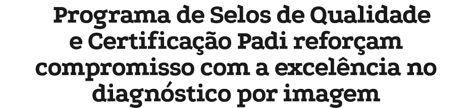 Programa de Selos de Qualidade e Certifica o Padi refor am compromisso com a excel ncia no diagn stico por imagem