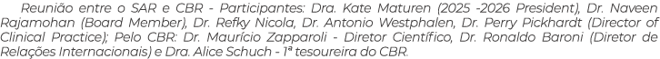 Reuni o entre o SAR e CBR Participantes: Dra. Kate Maturen (2025 2026 President), Dr. Naveen Rajamohan (Board Member)...