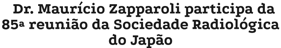 Dr. Maur cio Zapparoli participa da 85ª reuni o da Sociedade Radiol gica do Jap o