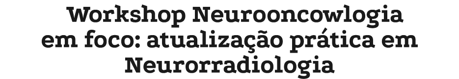 Workshop Neurooncowlogia em foco: atualiza o pr tica em Neurorradiologia