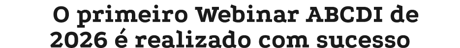 O primeiro Webinar ABCDI de 2026  realizado com sucesso