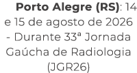 Porto Alegre (RS): 14 e 15 de agosto de 2026 Durante 33ª Jornada Ga cha de Radiologia (JGR26)