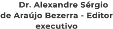  Dr. Alexandre S rgio de Ara jo Bezerra Editor executivo