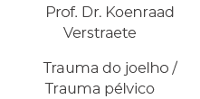 Prof. Dr. Koenraad Verstraete Trauma do joelho / Trauma p lvico 