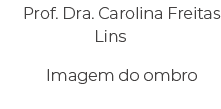 Prof. Dra. Carolina Freitas Lins Imagem do ombro 