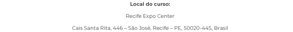 Local do curso: Recife Expo Center Cais Santa Rita, 446 – S o Jos , Recife – PE, 50020 445, Brasil