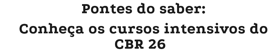 Pontes do saber: Conhe a os cursos intensivos do CBR 26