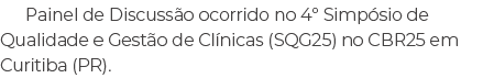 Painel de Discuss o ocorrido no 4º Simp sio de Qualidade e Gest o de Cl nicas (SQG25) no CBR25 em Curitiba (PR).
