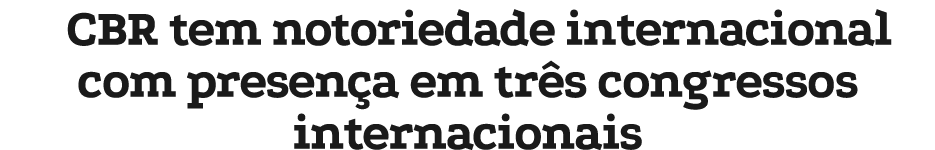CBR tem notoriedade internacional com presen a em tr s congressos internacionais