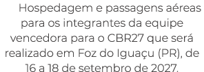 Hospedagem e passagens a reas para os integrantes da equipe vencedora para o CBR27 que ser realizado em Foz do Igua ...
