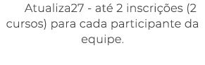 Atualiza27 at 2 inscri  es (2 cursos) para cada participante da equipe.