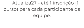 Atualiza27 at 1 inscri  o (1 curso) para cada participante da equipe.