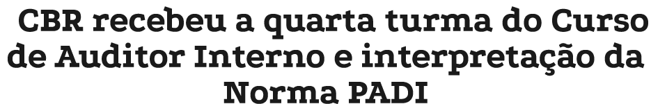 CBR recebeu a quarta turma do Curso de Auditor Interno e interpreta o da Norma PADI