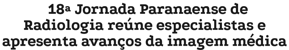 18ª Jornada Paranaense de Radiologia re ne especialistas e apresenta avan os da imagem m dica