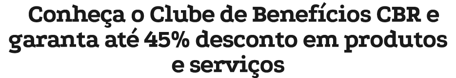 Conhe a o Clube de Benef cios CBR e garanta at 45% desconto em produtos e servi os