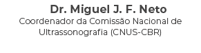 Dr. Miguel J. F. Neto Coordenador da Comiss o Nacional de Ultrassonografia (CNUS CBR) 