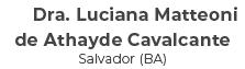 Dra. Luciana Matteoni de Athayde Cavalcante Salvador (BA)
