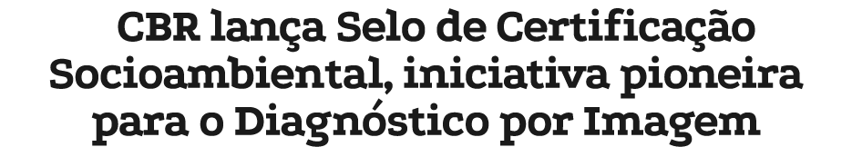 CBR lan a Selo de Certifica o Socioambiental, iniciativa pioneira para o Diagn stico por Imagem