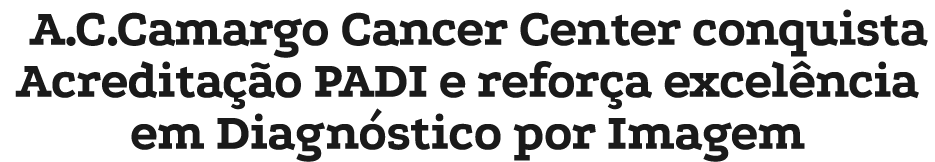 A.C.Camargo Cancer Center conquista Acredita o PADI e refor a excel ncia em Diagn stico por Imagem