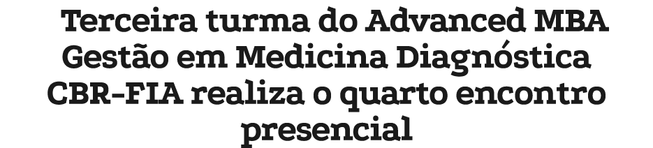 Terceira turma do Advanced MBA Gest o em Medicina Diagn stica CBR FIA realiza o quarto encontro presencial