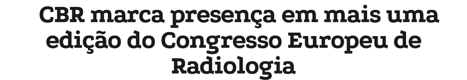 CBR marca presen a em mais uma edi o do Congresso Europeu de Radiologia