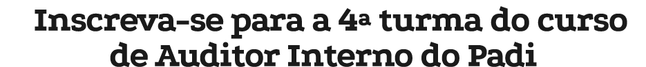 Inscreva se para a 4ª turma do curso de Auditor Interno do Padi