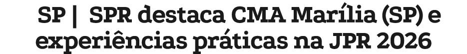 SP | SPR destaca CMA Mar lia (SP) e experi ncias pr ticas na JPR 2026