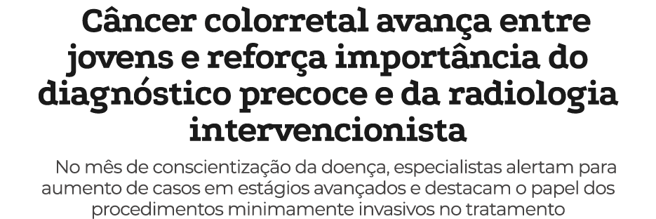 C ncer colorretal avan a entre jovens e refor a import ncia do diagn stico precoce e da radiologia intervencionista N...