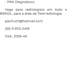 • PRN Diagn stico Vaga para radiologista em todo o BRASIL, para a rea de Telerradiologia. patihuth@hotmail.com (55) ...