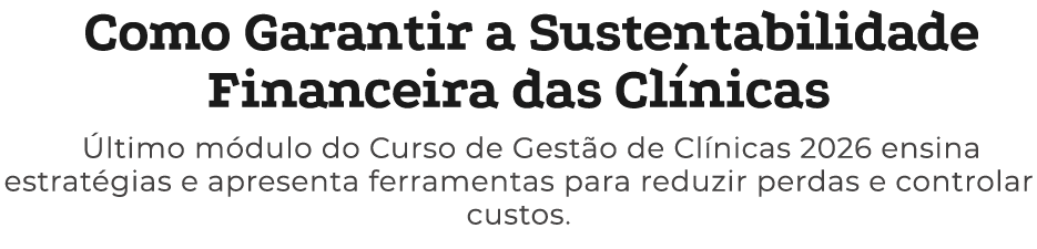 Como Garantir a Sustentabilidade Financeira das Cl nicas ltimo m dulo do Curso de Gest o de Cl nicas 2026 ensina est...