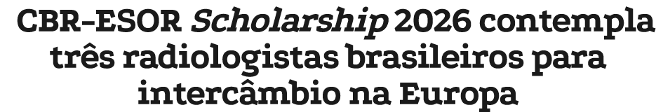 CBR ESOR Scholarship 2026 contempla tr s radiologistas brasileiros para interc mbio na Europa