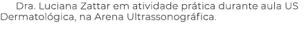 Dra. Luciana Zattar em atividade pr tica durante aula US Dermatol gica, na Arena Ultrassonogr fica.